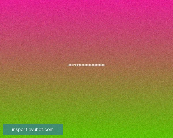 乐鱼体育NBA直播平台解析：为球迷打造极致观赛体验